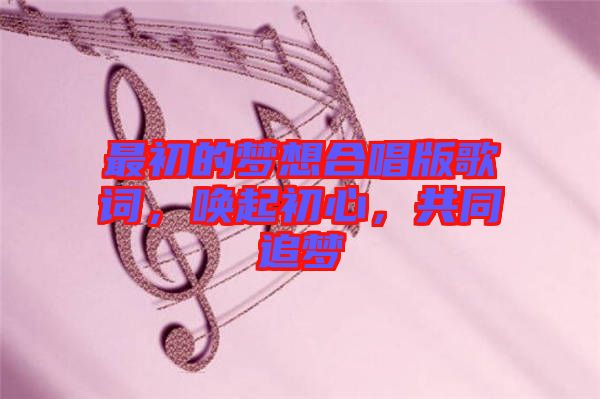 最初的夢(mèng)想合唱版歌詞，喚起初心，共同追夢(mèng)
