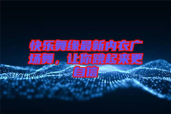 快樂(lè)舞緣最新內(nèi)衣廣場(chǎng)舞，讓你跳起來(lái)更自信