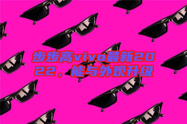 步步高vivo最新2022，能與外觀升級(jí)