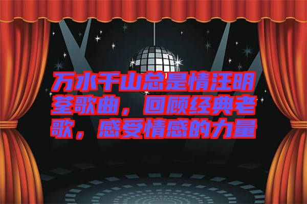 萬(wàn)水千山總是情汪明荃歌曲，回顧經(jīng)典老歌，感受情感的力量