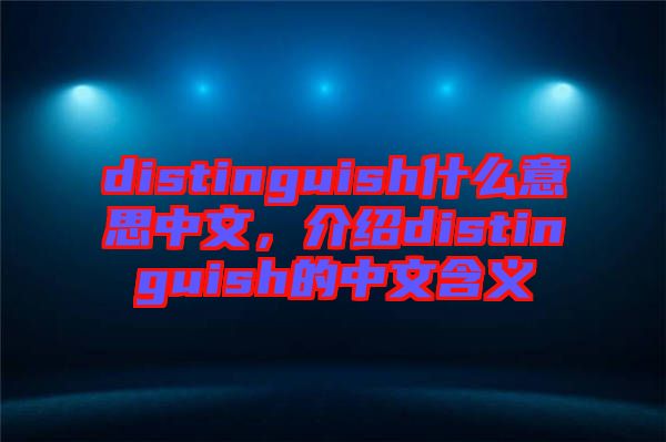 distinguish什么意思中文，介紹distinguish的中文含義