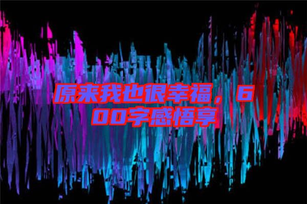 原來(lái)我也很幸福，600字感悟享