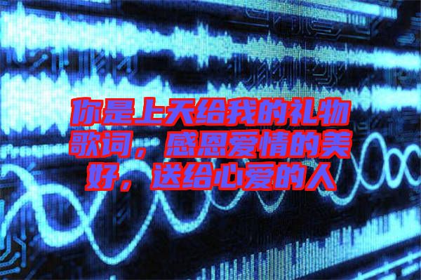 你是上天給我的禮物歌詞，感恩愛情的美好，送給心愛的人