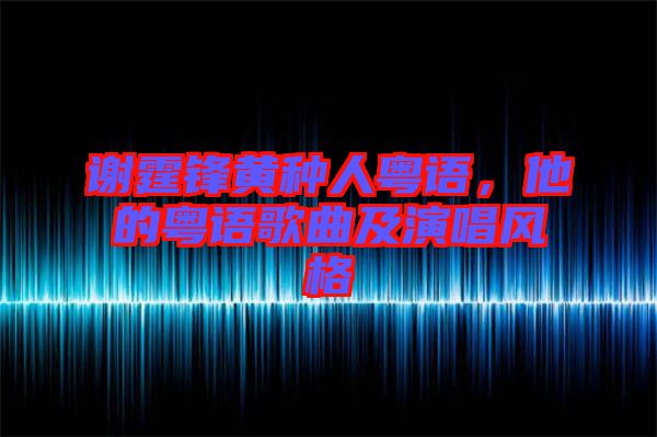 謝霆鋒黃種人粵語，他的粵語歌曲及演唱風(fēng)格