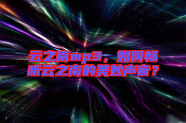 云之南mp3，如何暢聽云之南的美妙聲音？