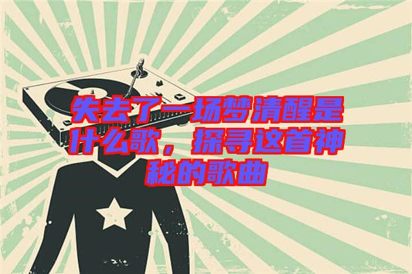 失去了一場夢清醒是什么歌，探尋這首神秘的歌曲