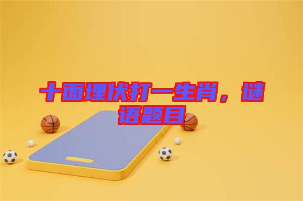 十面埋伏打一生肖，謎語題目