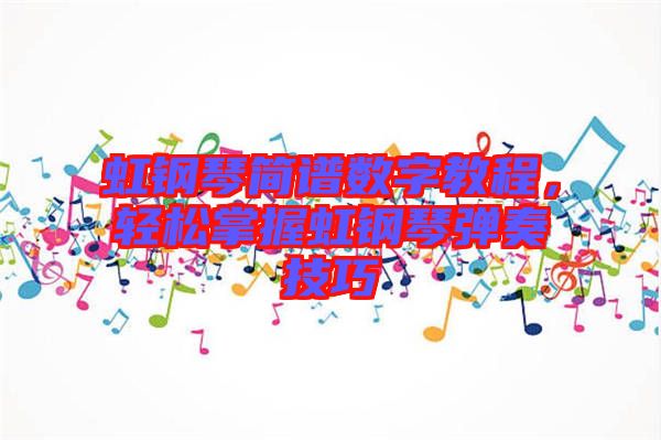 虹鋼琴簡譜數(shù)字教程，輕松掌握虹鋼琴彈奏技巧