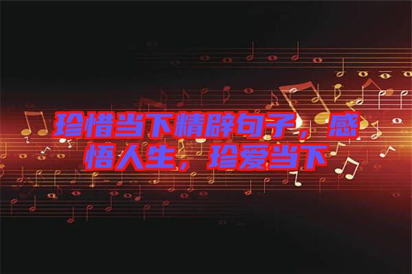 珍惜當下精辟句子，感悟人生，珍愛當下