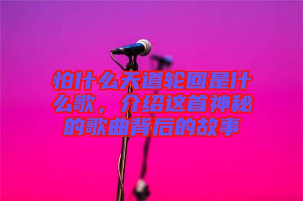 怕什么天道輪回是什么歌，介紹這首神秘的歌曲背后的故事