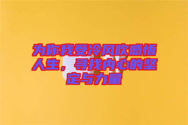 為你我受冷風吹感悟人生，尋找內心的堅定與力量