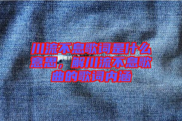 川流不息歌詞是什么意思，解川流不息歌曲的歌詞內(nèi)涵