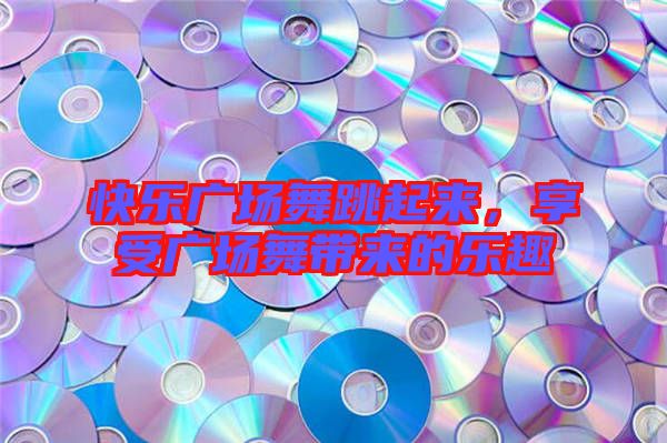 快樂廣場舞跳起來，享受廣場舞帶來的樂趣
