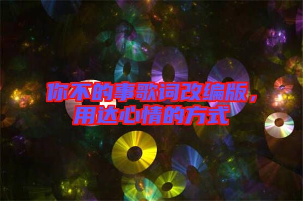 你不的事歌詞改編版，用達心情的方式
