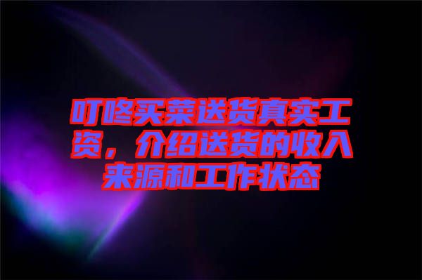 叮咚買菜送貨真實工資，介紹送貨的收入來源和工作狀態(tài)