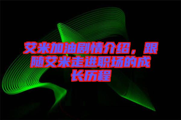 艾米加油劇情介紹，跟隨艾米走進(jìn)職場(chǎng)的成長(zhǎng)歷程
