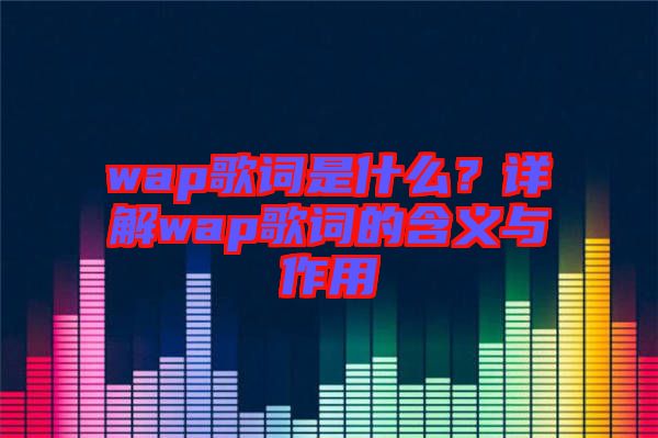 wap歌詞是什么？詳解wap歌詞的含義與作用