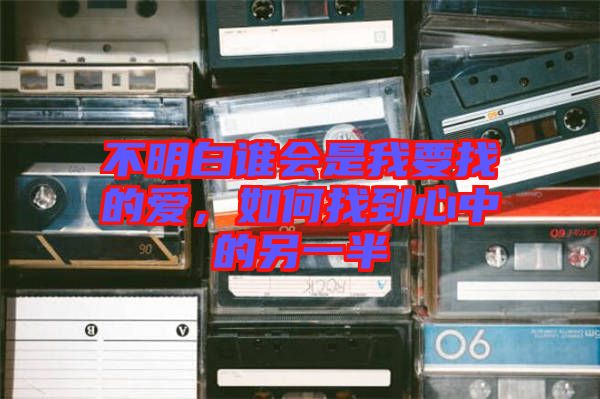 不明白誰會(huì)是我要找的愛，如何找到心中的另一半