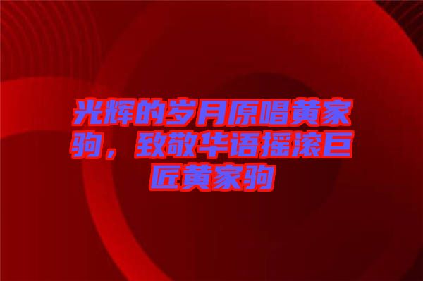 光輝的歲月原唱黃家駒，致敬華語(yǔ)搖滾巨匠黃家駒