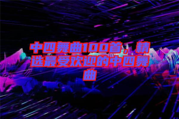 中四舞曲100首，精選最受歡迎的中四舞曲