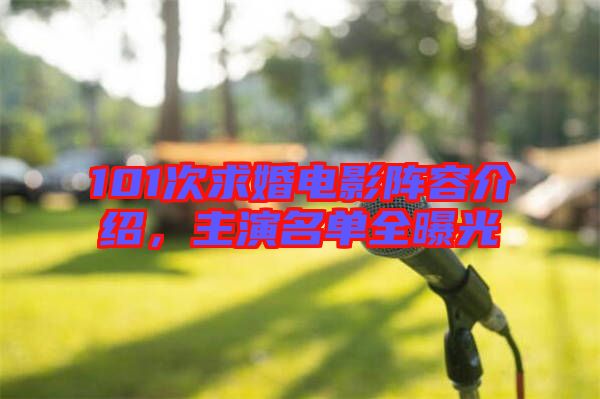 101次求婚電影陣容介紹，主演名單全曝光