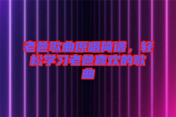 老爸歌曲原唱簡譜，輕松學(xué)習(xí)老爸喜歡的歌曲