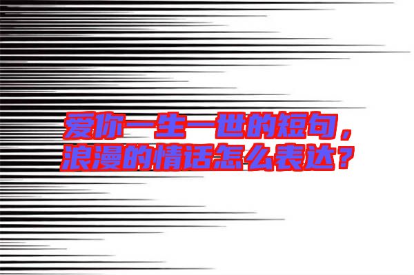 愛你一生一世的短句，浪漫的情話怎么表達(dá)？