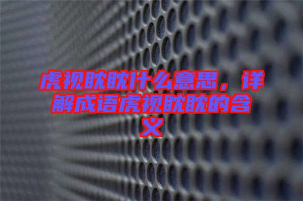 虎視眈眈什么意思，詳解成語虎視眈眈的含義