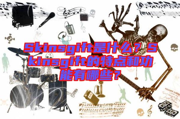 Skinsgift是什么？Skinsgift的特點(diǎn)和功能有哪些？
