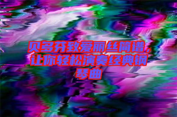 貝多芬致愛麗絲簡譜，讓你輕松演奏經(jīng)典鋼琴曲