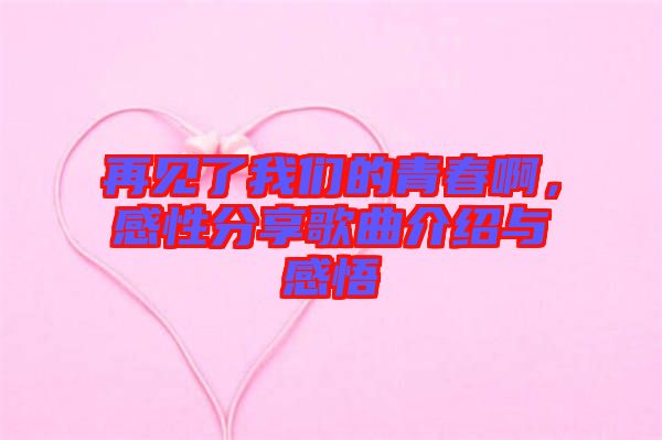 再見了我們的青春啊，感性分享歌曲介紹與感悟