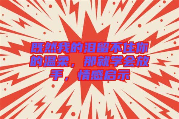 既然我的淚留不住你的溫柔，那就學(xué)會(huì)放手，情感啟示