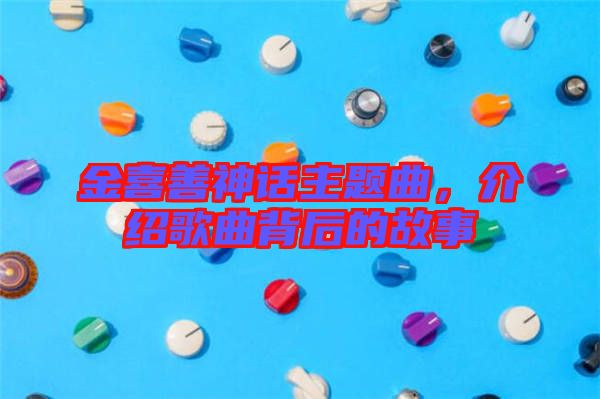 金喜善神話主題曲，介紹歌曲背后的故事
