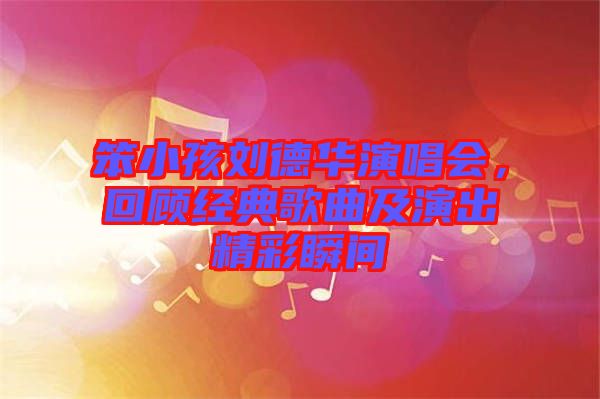 笨小孩劉德華演唱會，回顧經(jīng)典歌曲及演出精彩瞬間