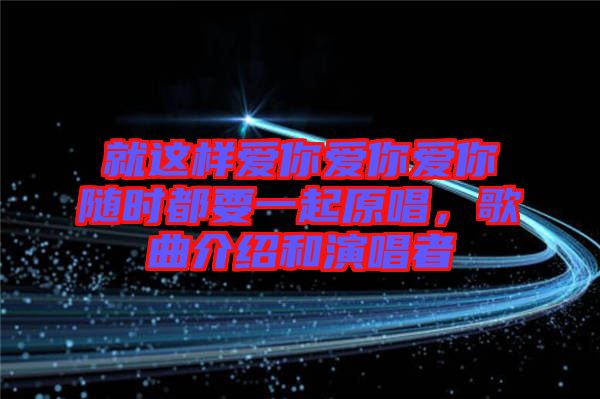 就這樣愛你愛你愛你隨時都要一起原唱，歌曲介紹和演唱者