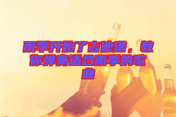 雨季開始了吉他譜，教你彈奏適合雨季的歌曲