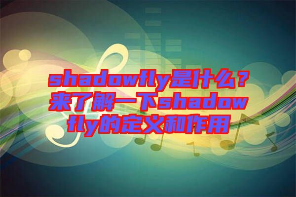 shadowfly是什么？來(lái)了解一下shadowfly的定義和作用