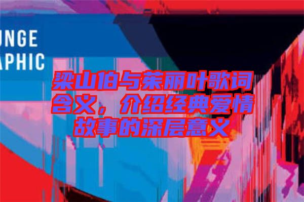 梁山伯與茱麗葉歌詞含義，介紹經(jīng)典愛情故事的深層意義