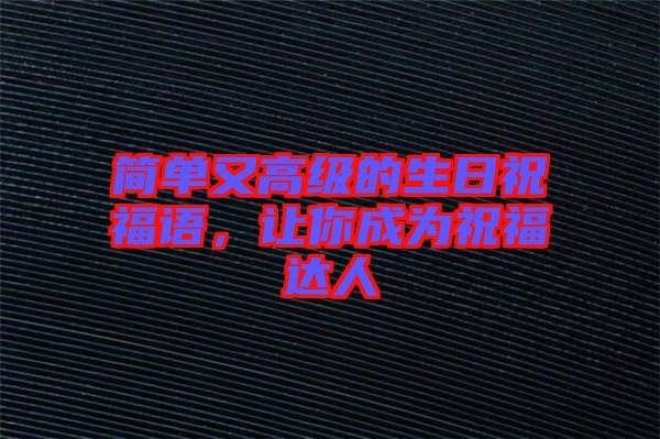 簡(jiǎn)單又高級(jí)的生日祝福語(yǔ)，讓你成為祝福達(dá)人