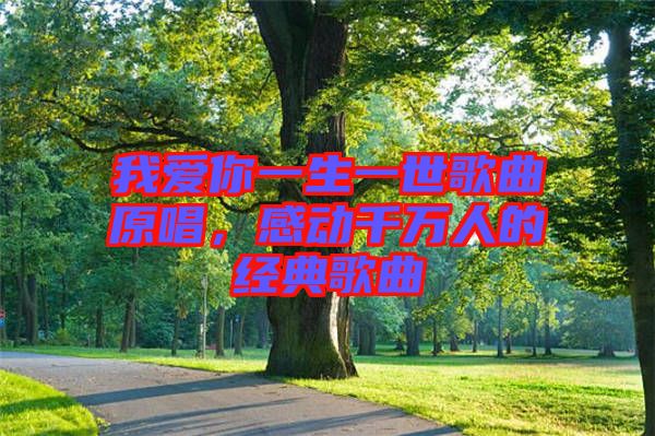 我愛(ài)你一生一世歌曲原唱，感動(dòng)千萬(wàn)人的經(jīng)典歌曲