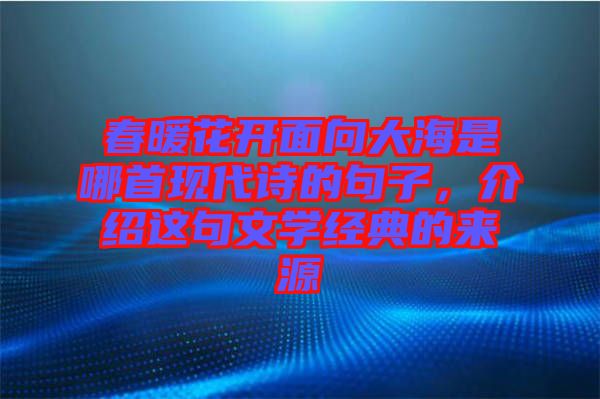 春暖花開面向大海是哪首現(xiàn)代詩(shī)的句子，介紹這句文學(xué)經(jīng)典的來源