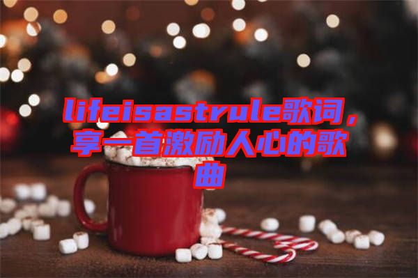 lifeisastrule歌詞，享一首激勵(lì)人心的歌曲