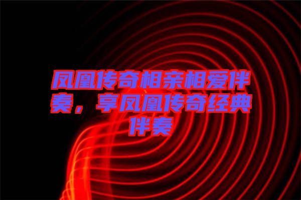 鳳凰傳奇相親相愛(ài)伴奏，享鳳凰傳奇經(jīng)典伴奏