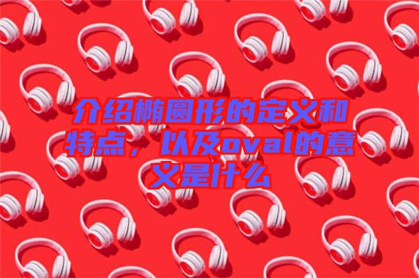 介紹橢圓形的定義和特點，以及oval的意義是什么