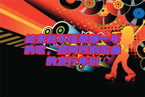 越來(lái)越不懂是哪一年的歌，如何辨別歌曲的發(fā)行年份