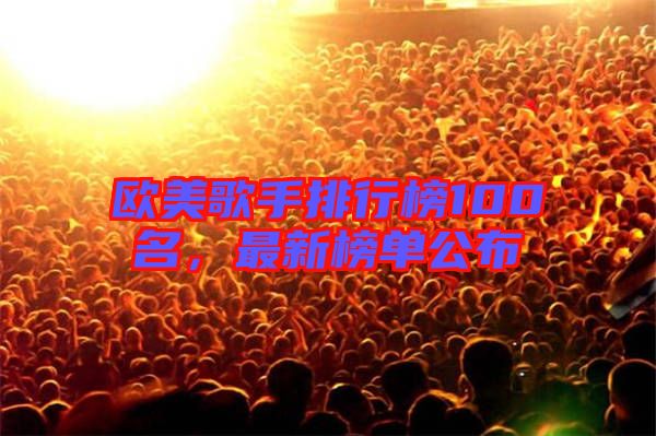 歐美歌手排行榜100名，最新榜單公布