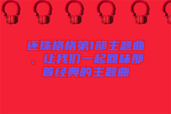 還珠格格第1部主題曲，讓我們一起回味那首經(jīng)典的主題曲