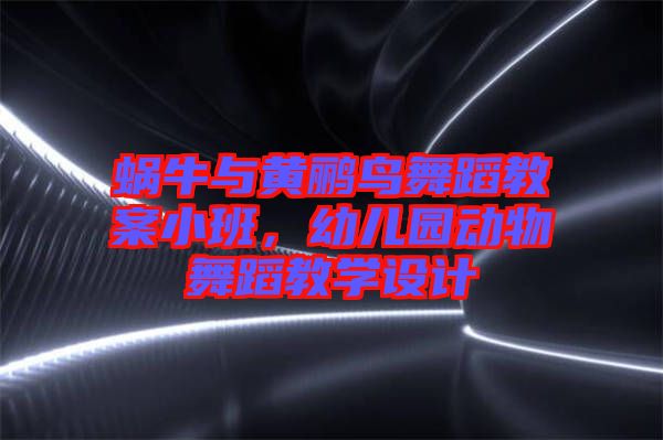 蝸牛與黃鸝鳥舞蹈教案小班，幼兒園動物舞蹈教學設計