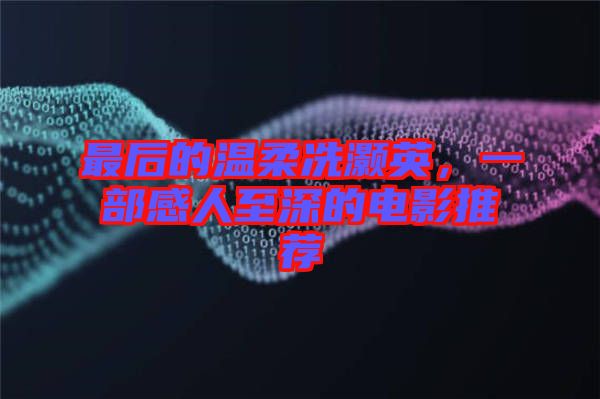 最后的溫柔冼灝英，一部感人至深的電影推薦