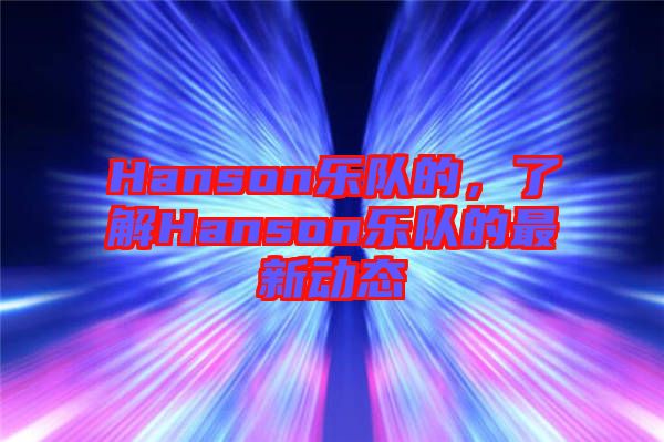 Hanson樂隊(duì)的，了解Hanson樂隊(duì)的最新動(dòng)態(tài)